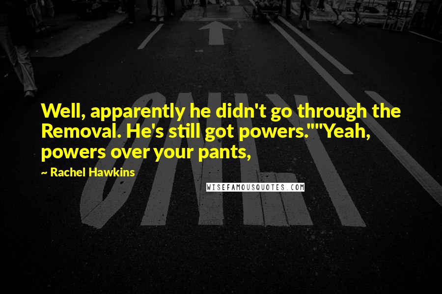 Rachel Hawkins Quotes: Well, apparently he didn't go through the Removal. He's still got powers.""Yeah, powers over your pants,