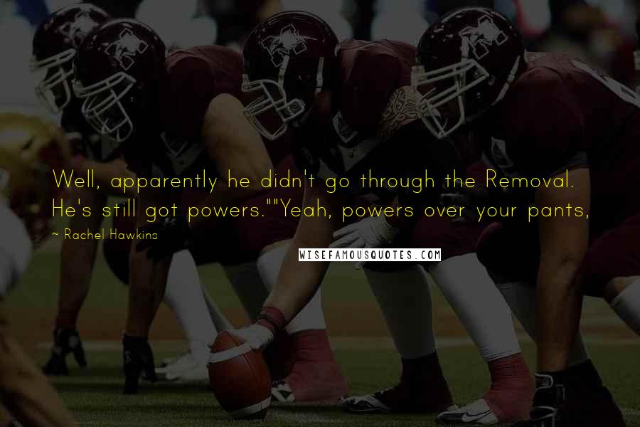 Rachel Hawkins Quotes: Well, apparently he didn't go through the Removal. He's still got powers.""Yeah, powers over your pants,