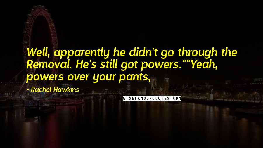 Rachel Hawkins Quotes: Well, apparently he didn't go through the Removal. He's still got powers.""Yeah, powers over your pants,
