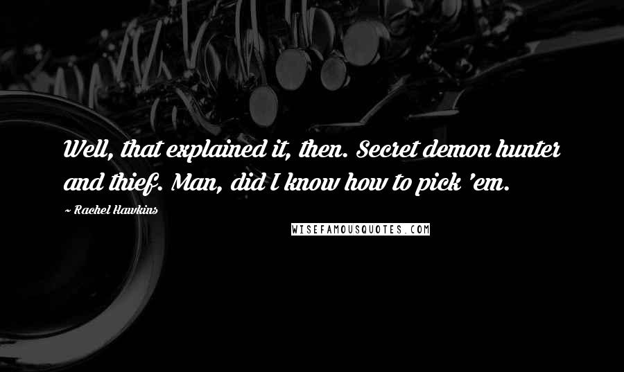 Rachel Hawkins Quotes: Well, that explained it, then. Secret demon hunter and thief. Man, did I know how to pick 'em.
