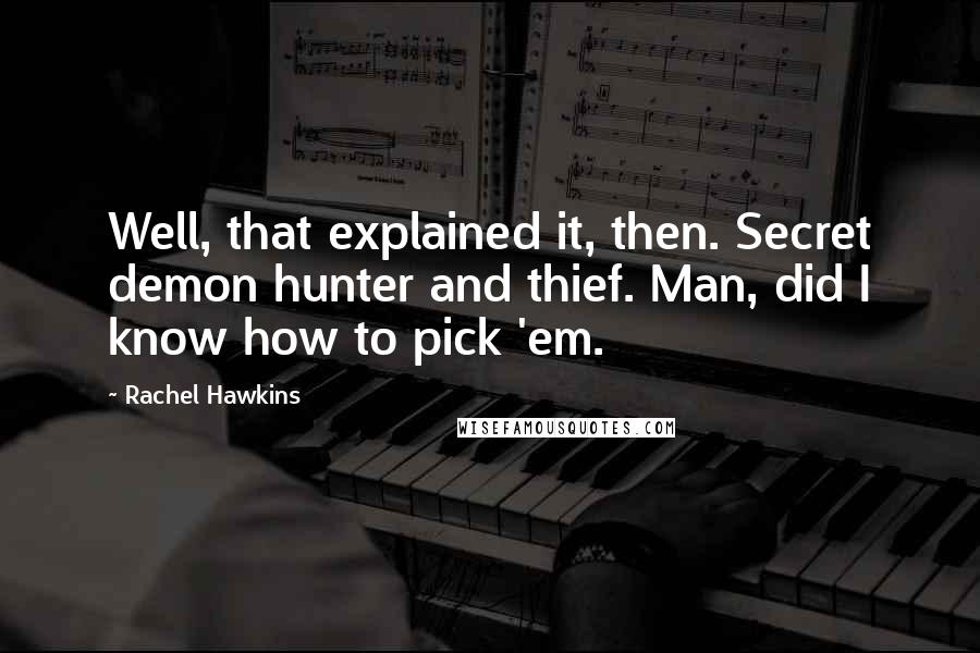 Rachel Hawkins Quotes: Well, that explained it, then. Secret demon hunter and thief. Man, did I know how to pick 'em.