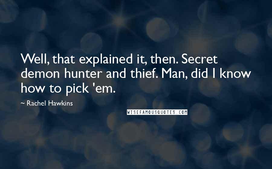 Rachel Hawkins Quotes: Well, that explained it, then. Secret demon hunter and thief. Man, did I know how to pick 'em.