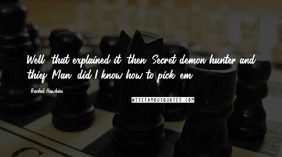 Rachel Hawkins Quotes: Well, that explained it, then. Secret demon hunter and thief. Man, did I know how to pick 'em.