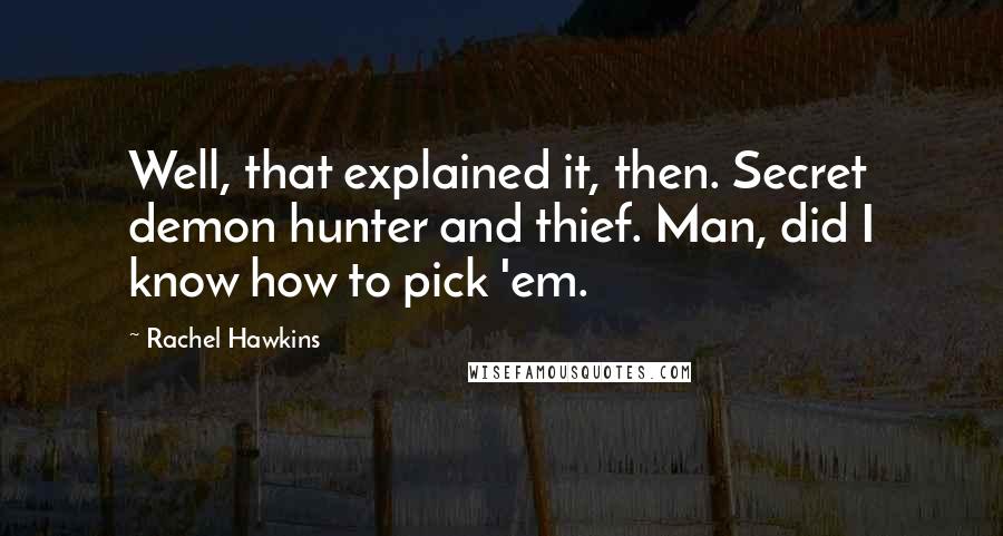 Rachel Hawkins Quotes: Well, that explained it, then. Secret demon hunter and thief. Man, did I know how to pick 'em.