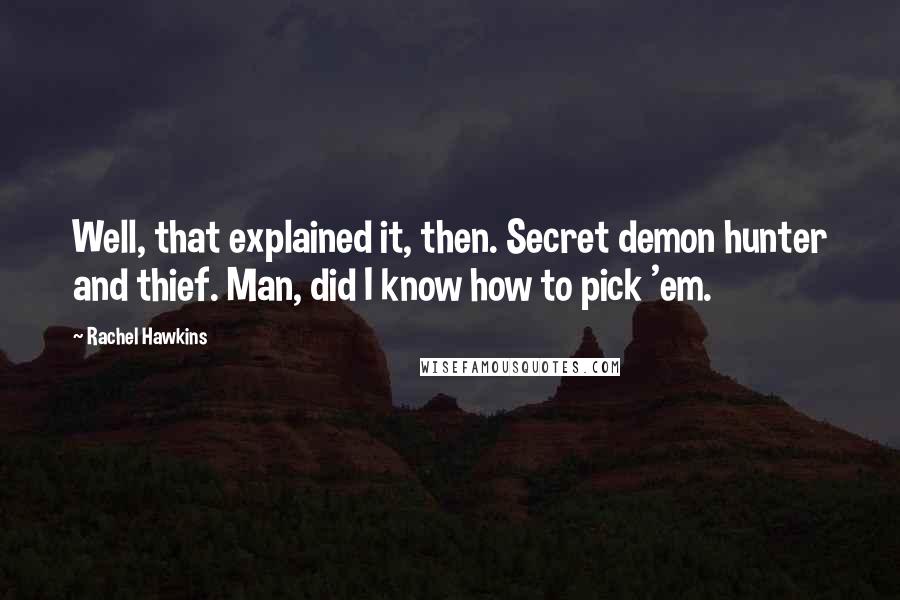 Rachel Hawkins Quotes: Well, that explained it, then. Secret demon hunter and thief. Man, did I know how to pick 'em.