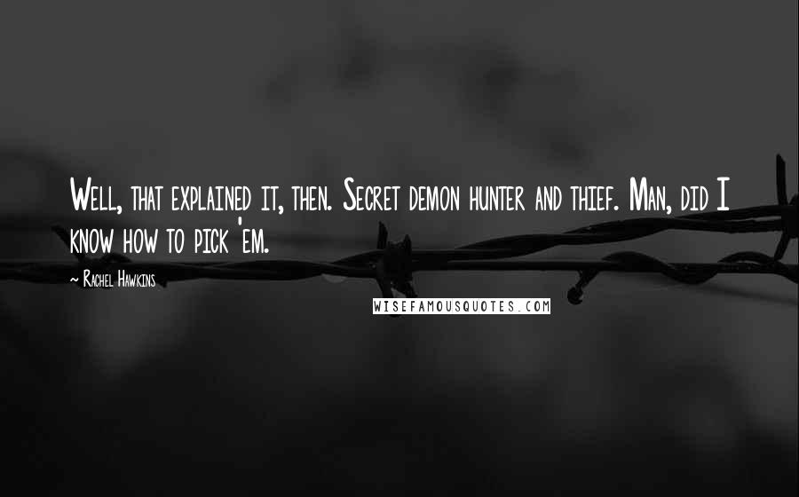 Rachel Hawkins Quotes: Well, that explained it, then. Secret demon hunter and thief. Man, did I know how to pick 'em.