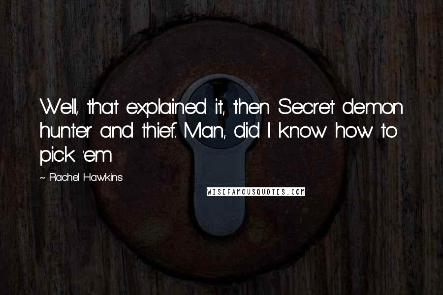 Rachel Hawkins Quotes: Well, that explained it, then. Secret demon hunter and thief. Man, did I know how to pick 'em.