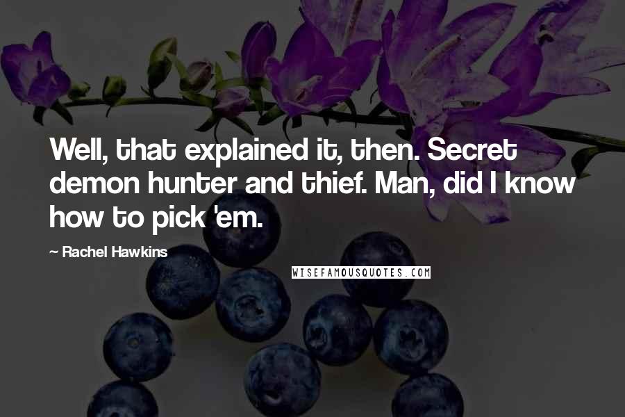 Rachel Hawkins Quotes: Well, that explained it, then. Secret demon hunter and thief. Man, did I know how to pick 'em.