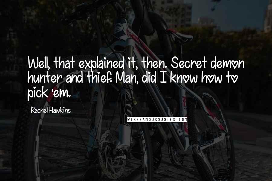 Rachel Hawkins Quotes: Well, that explained it, then. Secret demon hunter and thief. Man, did I know how to pick 'em.