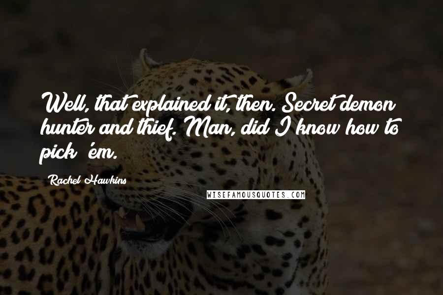 Rachel Hawkins Quotes: Well, that explained it, then. Secret demon hunter and thief. Man, did I know how to pick 'em.