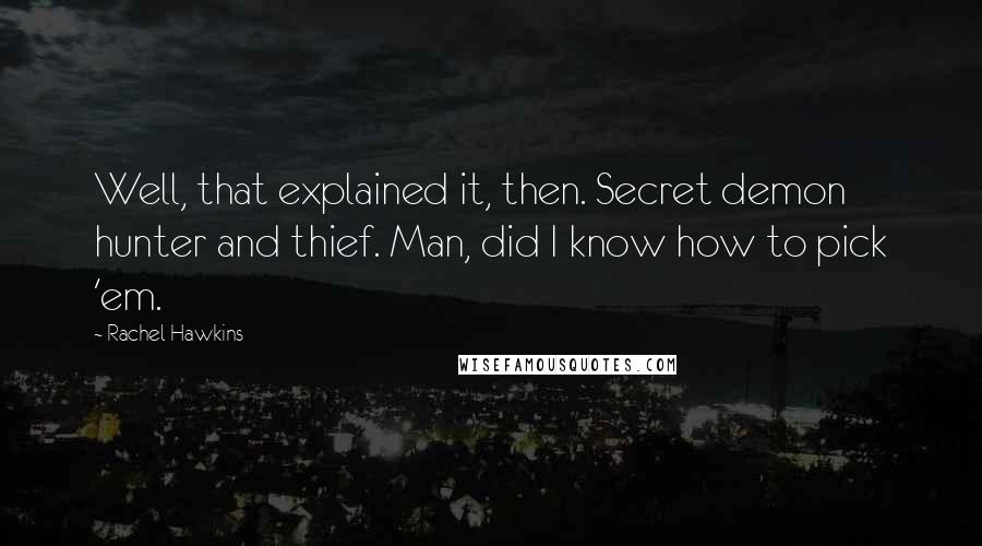Rachel Hawkins Quotes: Well, that explained it, then. Secret demon hunter and thief. Man, did I know how to pick 'em.