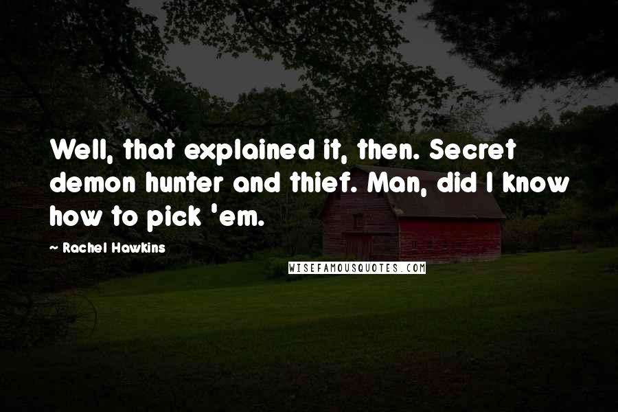 Rachel Hawkins Quotes: Well, that explained it, then. Secret demon hunter and thief. Man, did I know how to pick 'em.