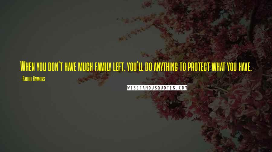 Rachel Hawkins Quotes: When you don't have much family left, you'll do anything to protect what you have.