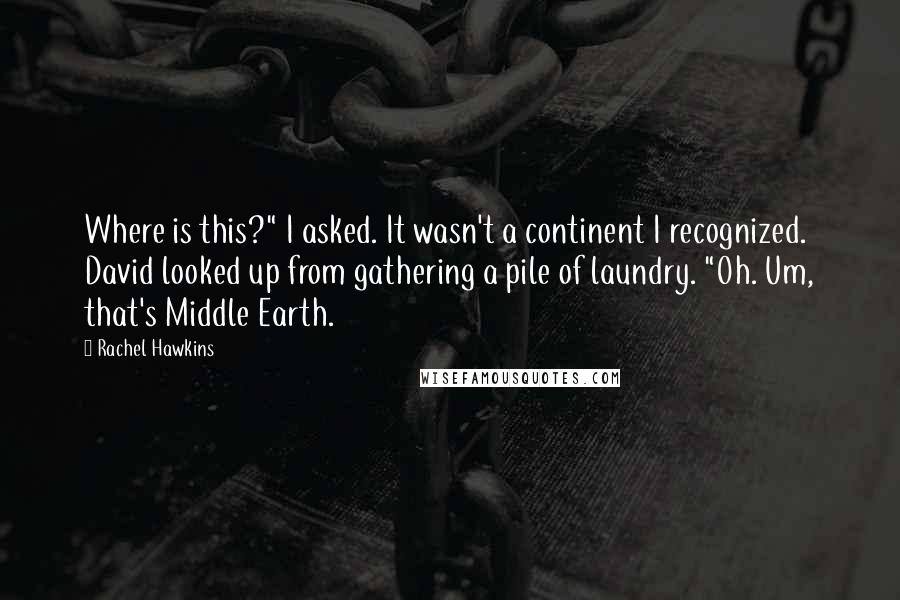 Rachel Hawkins Quotes: Where is this?" I asked. It wasn't a continent I recognized. David looked up from gathering a pile of laundry. "Oh. Um, that's Middle Earth.