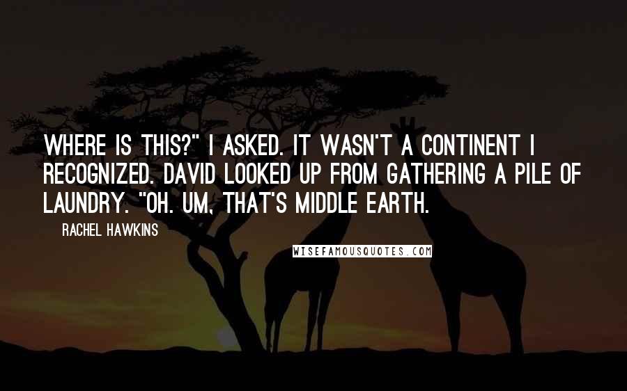 Rachel Hawkins Quotes: Where is this?" I asked. It wasn't a continent I recognized. David looked up from gathering a pile of laundry. "Oh. Um, that's Middle Earth.