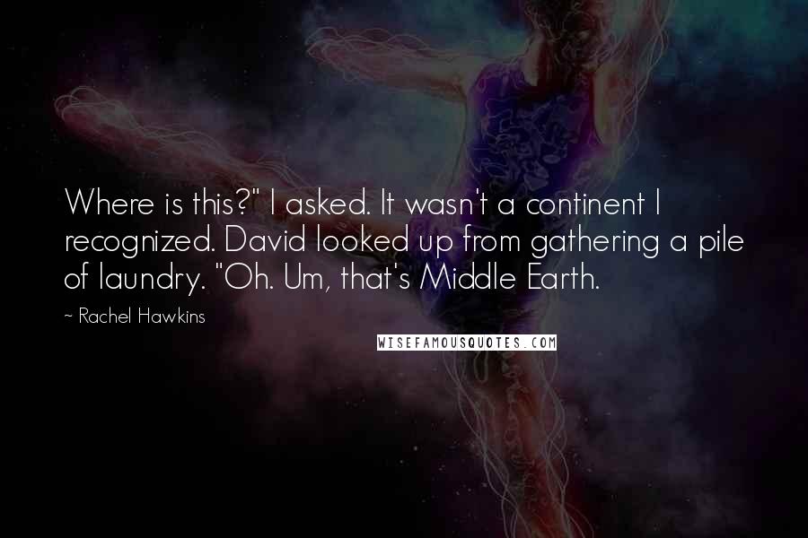 Rachel Hawkins Quotes: Where is this?" I asked. It wasn't a continent I recognized. David looked up from gathering a pile of laundry. "Oh. Um, that's Middle Earth.