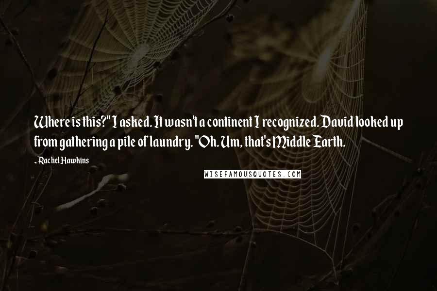 Rachel Hawkins Quotes: Where is this?" I asked. It wasn't a continent I recognized. David looked up from gathering a pile of laundry. "Oh. Um, that's Middle Earth.