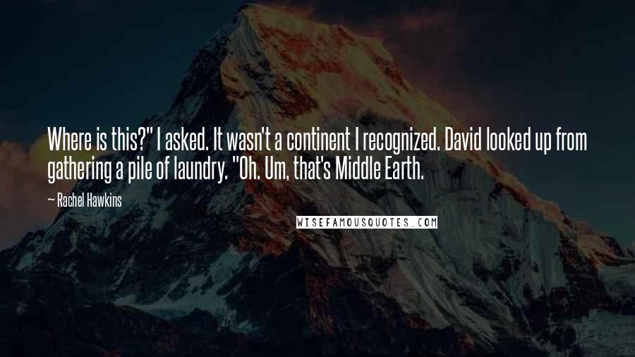 Rachel Hawkins Quotes: Where is this?" I asked. It wasn't a continent I recognized. David looked up from gathering a pile of laundry. "Oh. Um, that's Middle Earth.