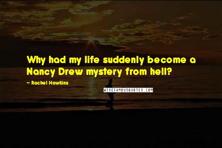 Rachel Hawkins Quotes: Why had my life suddenly become a Nancy Drew mystery from hell?