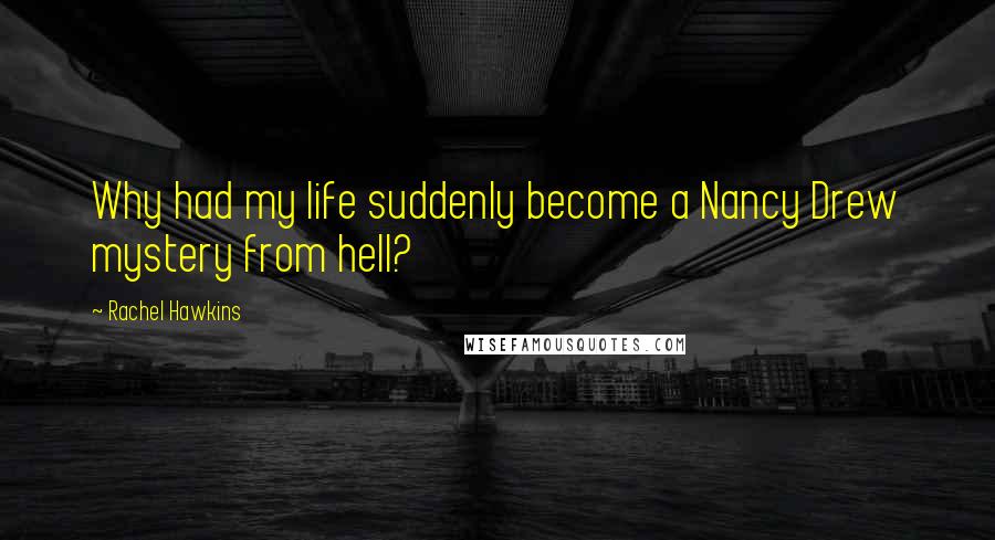 Rachel Hawkins Quotes: Why had my life suddenly become a Nancy Drew mystery from hell?