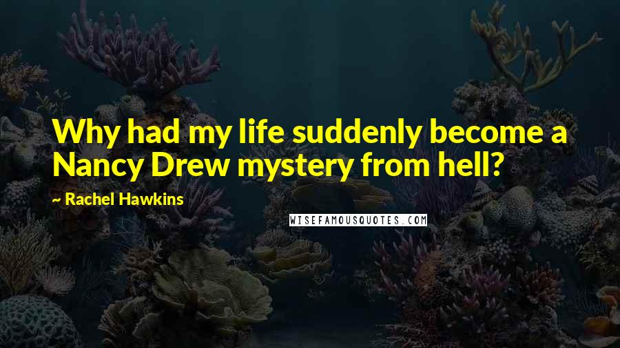 Rachel Hawkins Quotes: Why had my life suddenly become a Nancy Drew mystery from hell?