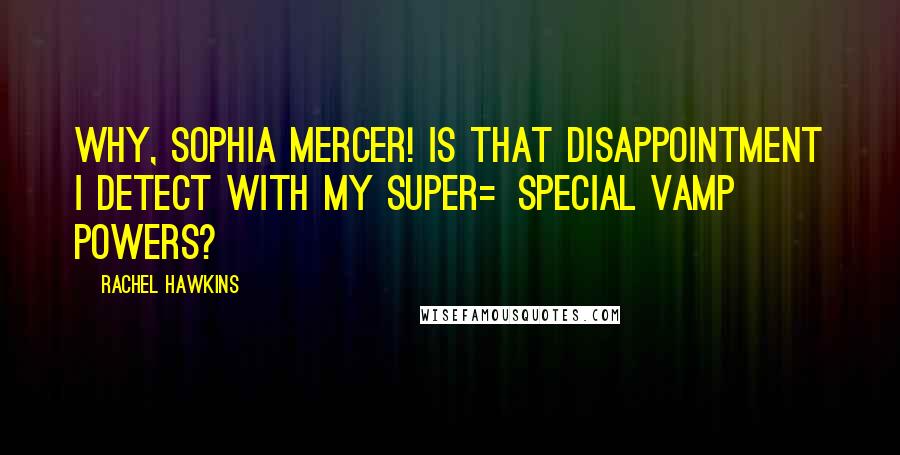 Rachel Hawkins Quotes: Why, Sophia Mercer! Is that disappointment I detect with my super=special vamp powers?