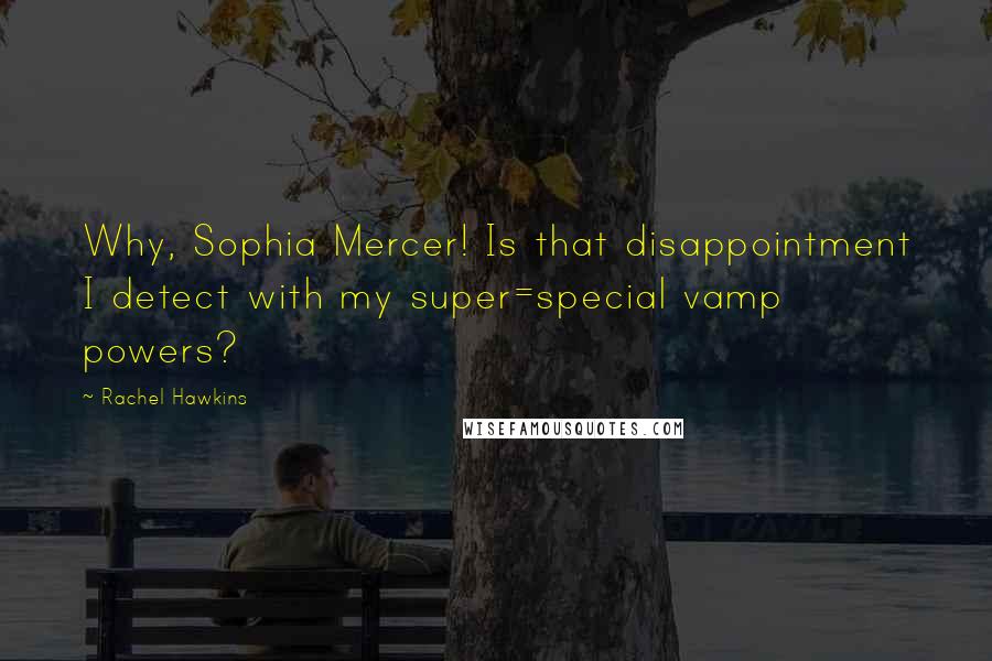 Rachel Hawkins Quotes: Why, Sophia Mercer! Is that disappointment I detect with my super=special vamp powers?