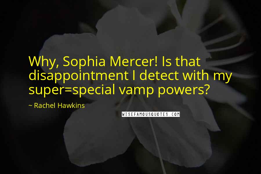Rachel Hawkins Quotes: Why, Sophia Mercer! Is that disappointment I detect with my super=special vamp powers?