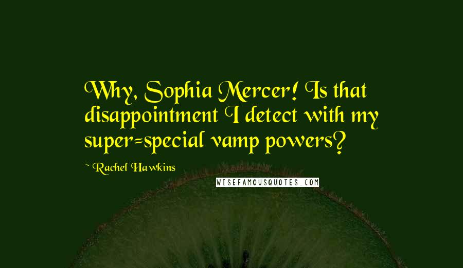 Rachel Hawkins Quotes: Why, Sophia Mercer! Is that disappointment I detect with my super=special vamp powers?