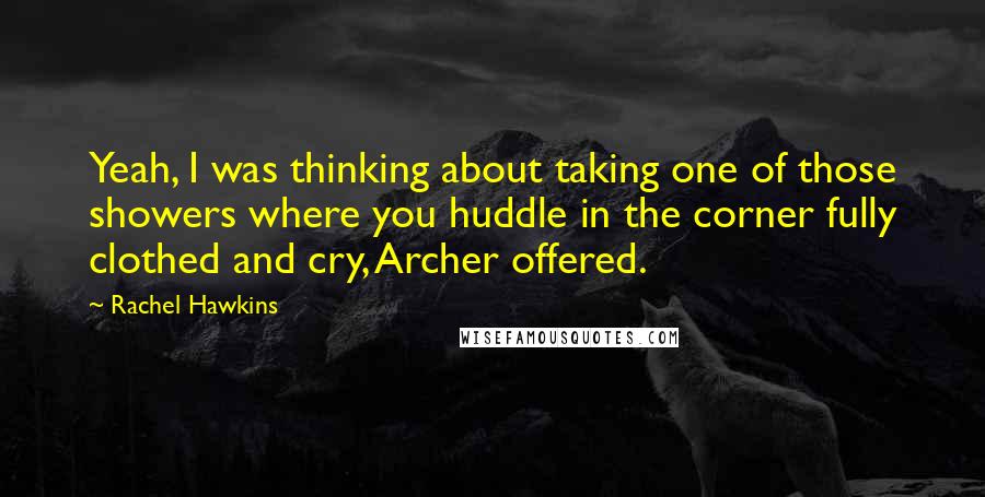 Rachel Hawkins Quotes: Yeah, I was thinking about taking one of those showers where you huddle in the corner fully clothed and cry, Archer offered.
