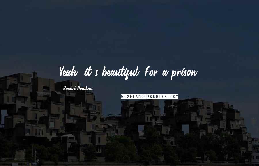 Rachel Hawkins Quotes: Yeah, it's beautiful. For a prison.