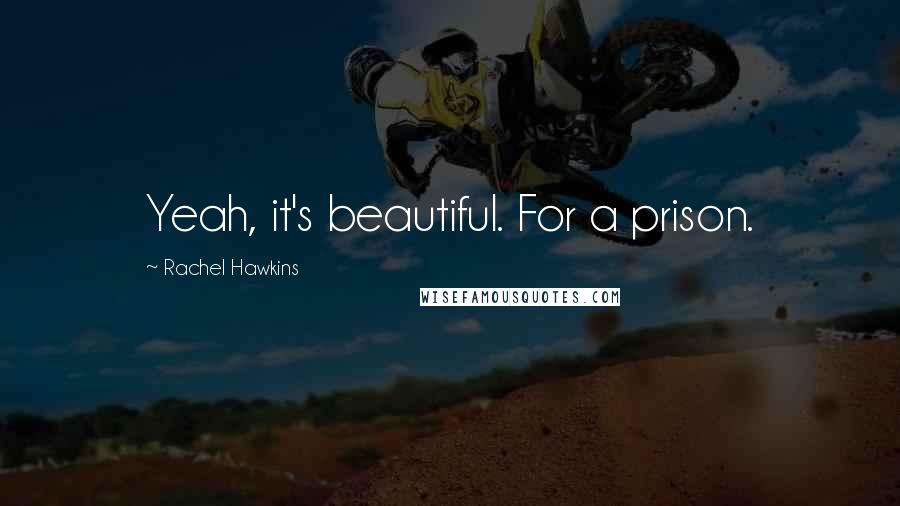 Rachel Hawkins Quotes: Yeah, it's beautiful. For a prison.