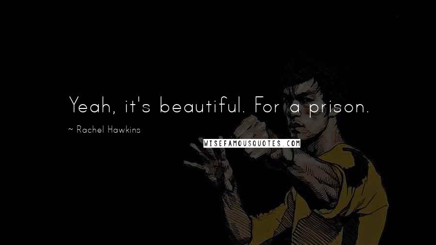 Rachel Hawkins Quotes: Yeah, it's beautiful. For a prison.