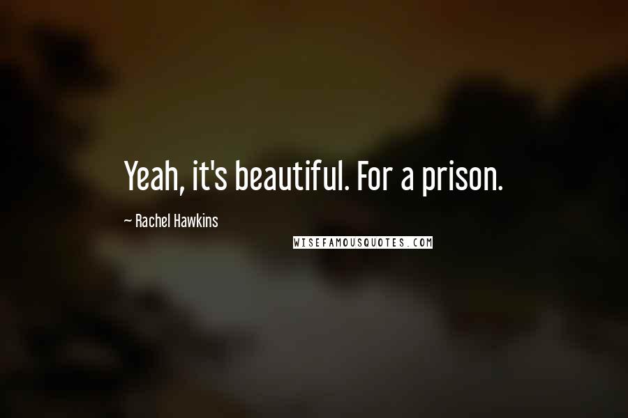 Rachel Hawkins Quotes: Yeah, it's beautiful. For a prison.