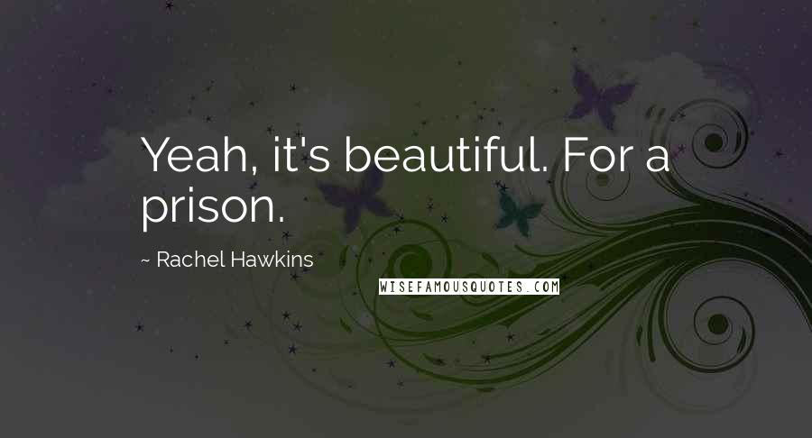 Rachel Hawkins Quotes: Yeah, it's beautiful. For a prison.