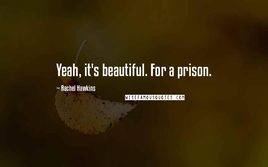 Rachel Hawkins Quotes: Yeah, it's beautiful. For a prison.