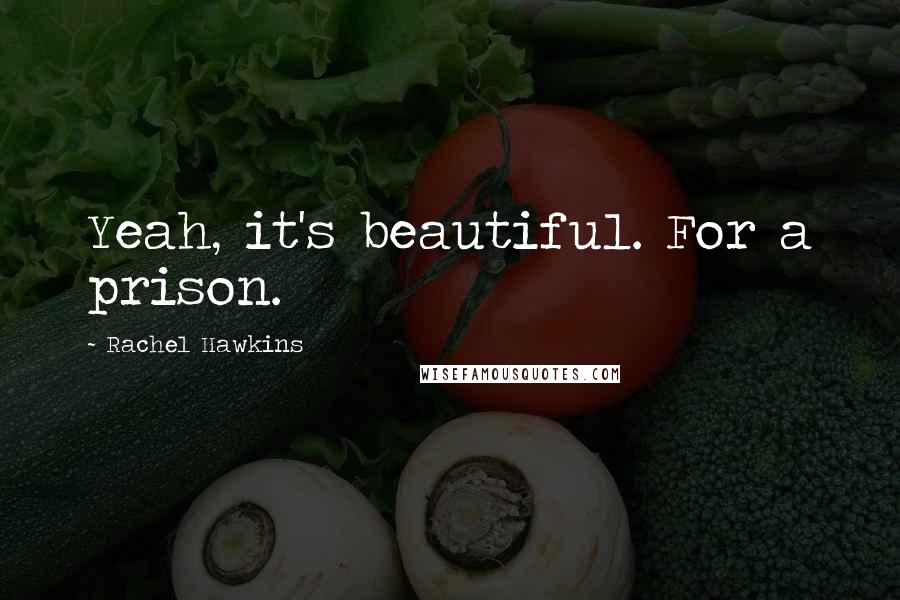 Rachel Hawkins Quotes: Yeah, it's beautiful. For a prison.