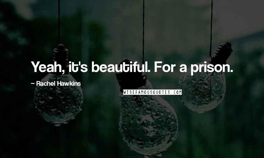 Rachel Hawkins Quotes: Yeah, it's beautiful. For a prison.