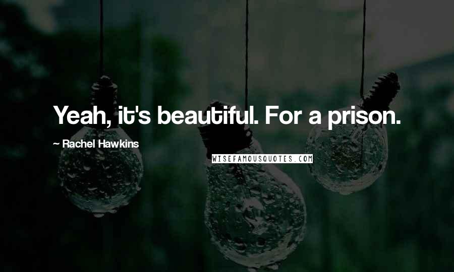 Rachel Hawkins Quotes: Yeah, it's beautiful. For a prison.