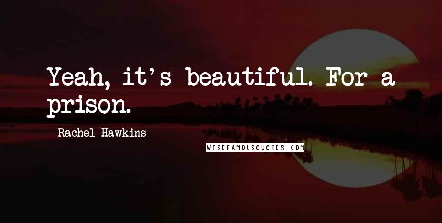 Rachel Hawkins Quotes: Yeah, it's beautiful. For a prison.