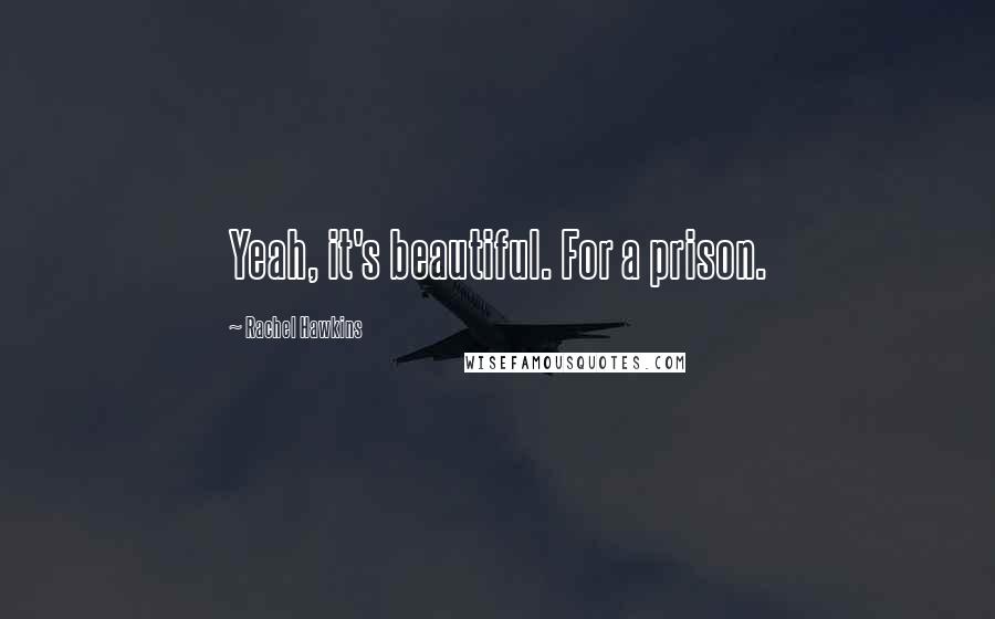 Rachel Hawkins Quotes: Yeah, it's beautiful. For a prison.