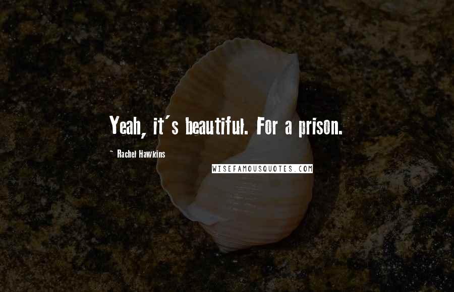 Rachel Hawkins Quotes: Yeah, it's beautiful. For a prison.
