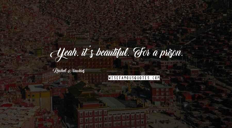 Rachel Hawkins Quotes: Yeah, it's beautiful. For a prison.