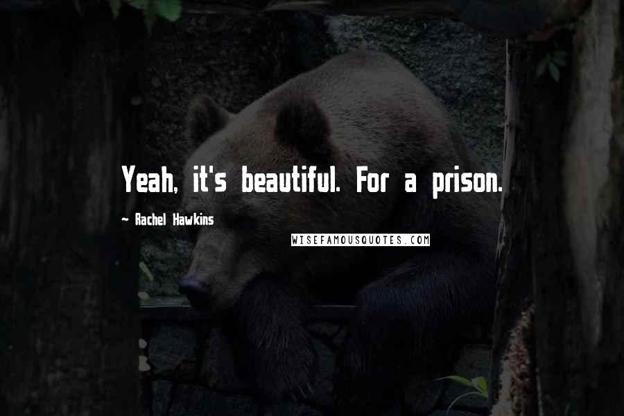 Rachel Hawkins Quotes: Yeah, it's beautiful. For a prison.