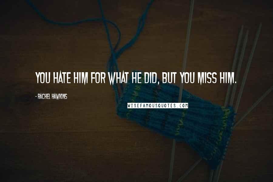 Rachel Hawkins Quotes: You hate him for what he did, but you miss him.