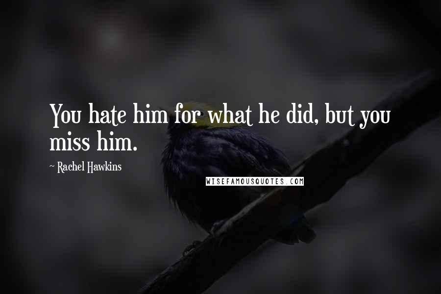 Rachel Hawkins Quotes: You hate him for what he did, but you miss him.