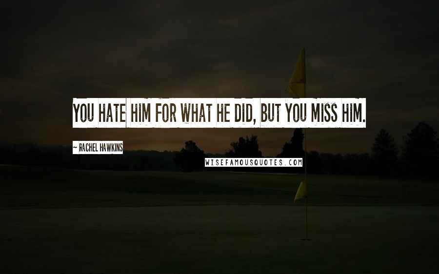 Rachel Hawkins Quotes: You hate him for what he did, but you miss him.