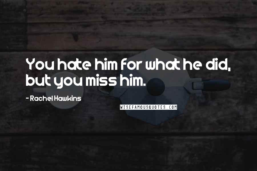 Rachel Hawkins Quotes: You hate him for what he did, but you miss him.