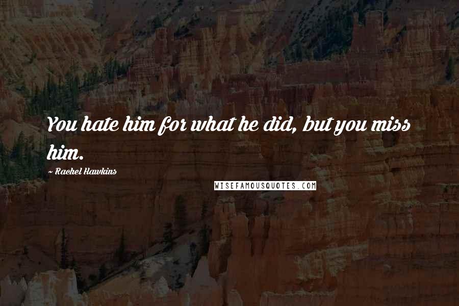 Rachel Hawkins Quotes: You hate him for what he did, but you miss him.