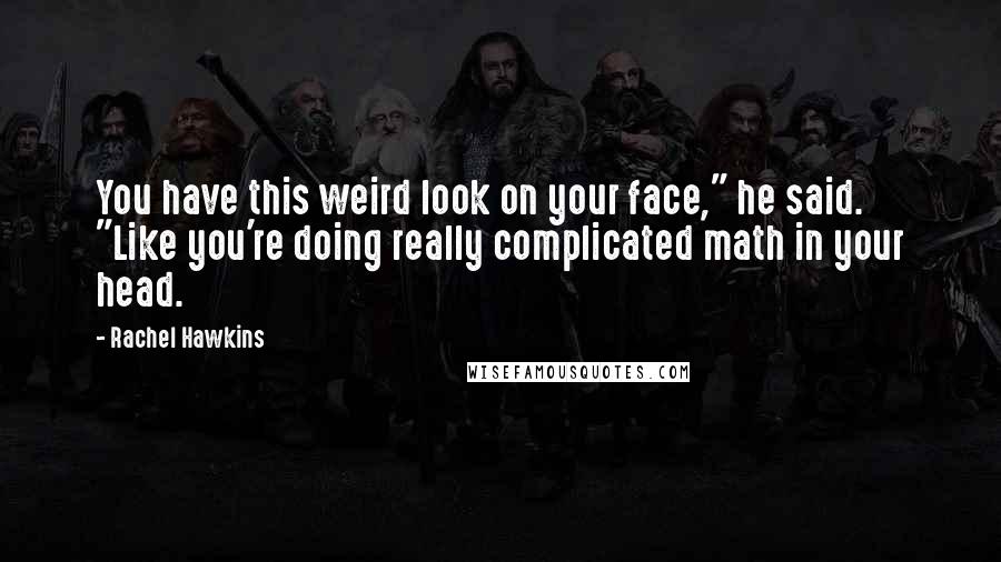 Rachel Hawkins Quotes: You have this weird look on your face," he said. "Like you're doing really complicated math in your head.